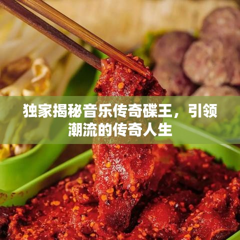 独家揭秘音乐传奇碟王，引领潮流的传奇人生