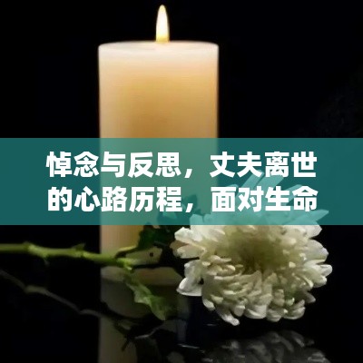 悼念与反思，丈夫离世的心路历程，面对生命无常的深刻体悟