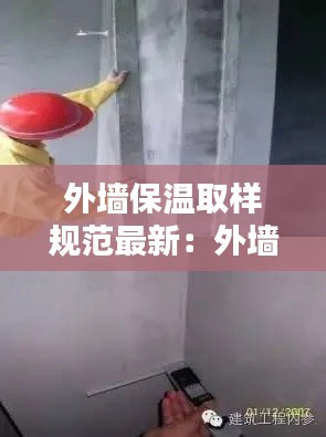 外墙保温取样规范最新：外墙保温检测规范要求 