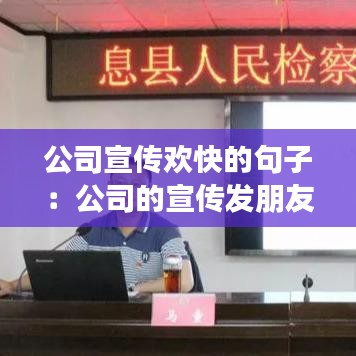 公司宣传欢快的句子：公司的宣传发朋友圈说说 