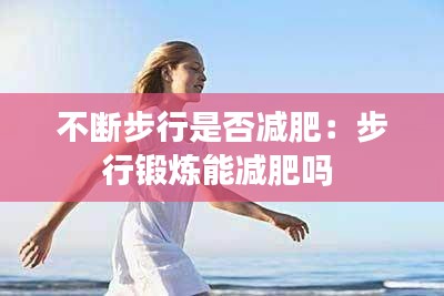 不断步行是否减肥：步行锻炼能减肥吗 