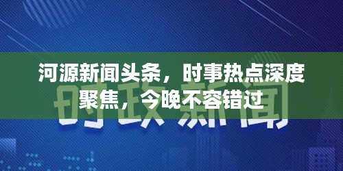 河源新闻头条，时事热点深度聚焦，今晚不容错过