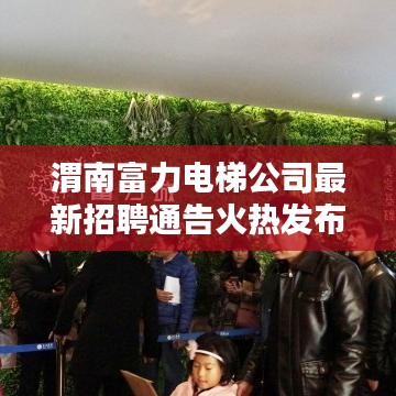 渭南富力电梯公司最新招聘通告火热发布！职位多样，机会不容错过