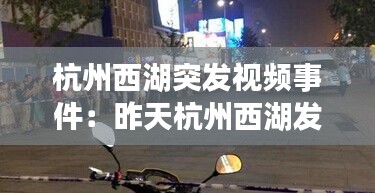 杭州西湖突发视频事件：昨天杭州西湖发生了劫持女人的事件吗 