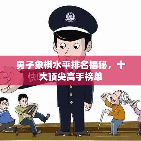 男子象棋水平排名揭秘，十大顶尖高手榜单