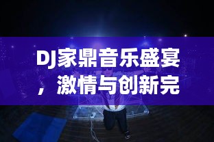 DJ家鼎音乐盛宴，激情与创新完美融合的独特体验