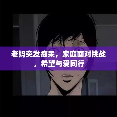 老妈突发痴呆，家庭面对挑战，希望与爱同行