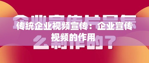 传统企业视频宣传：企业宣传视频的作用 