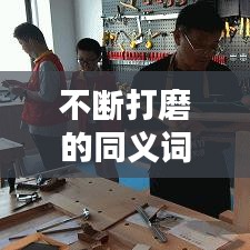不断打磨的同义词是什么：不断的磨练 