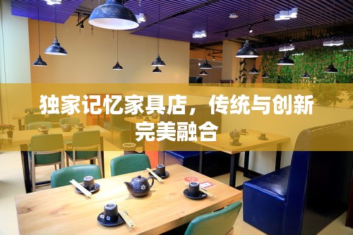 独家记忆家具店，传统与创新完美融合
