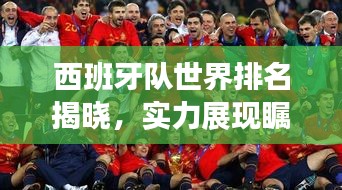 西班牙队世界排名揭晓，实力展现瞩目表现！