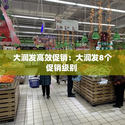大润发高效促销：大润发8个促销级别 