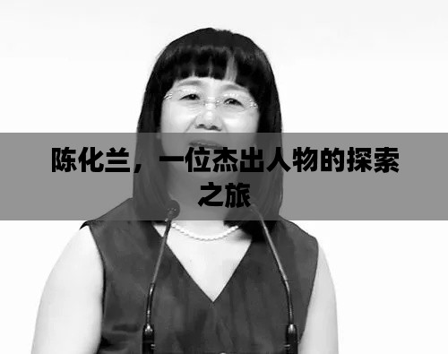 陈化兰，一位杰出人物的探索之旅