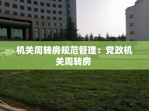 机关周转房规范管理：党政机关周转房 