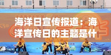 海洋日宣传报道：海洋宣传日的主题是什么 