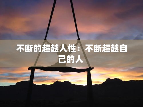 不断的超越人性：不断超越自己的人 