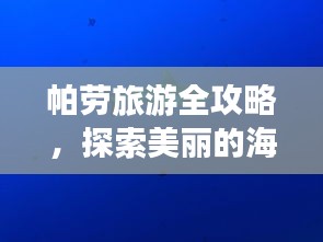 帕劳旅游全攻略，探索美丽的海底世界与独特文化体验