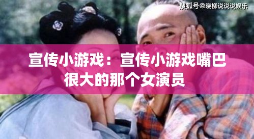 宣传小游戏：宣传小游戏嘴巴很大的那个女演员 