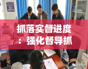 抓落实督进度：强化督导抓落实 
