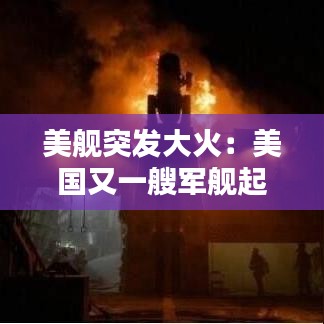 美舰突发大火：美国又一艘军舰起火 