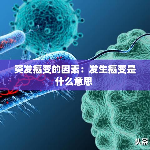 突发癌变的因素：发生癌变是什么意思 