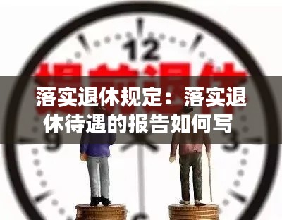 落实退休规定：落实退休待遇的报告如何写 
