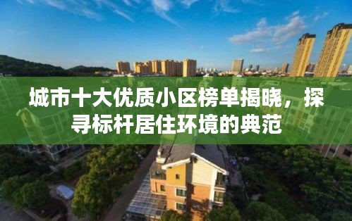 城市十大优质小区榜单揭晓，探寻标杆居住环境的典范