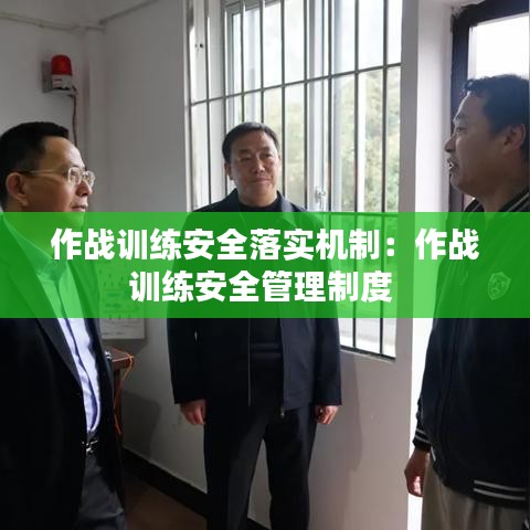 作战训练安全落实机制：作战训练安全管理制度 