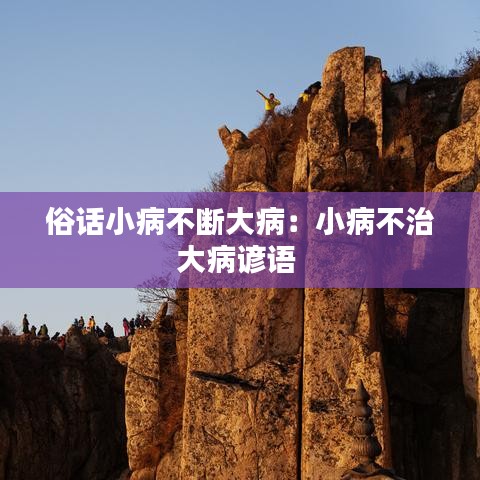俗话小病不断大病：小病不治大病谚语 