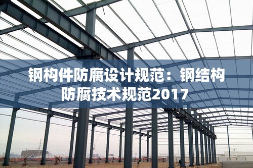 钢构件防腐设计规范：钢结构防腐技术规范2017 