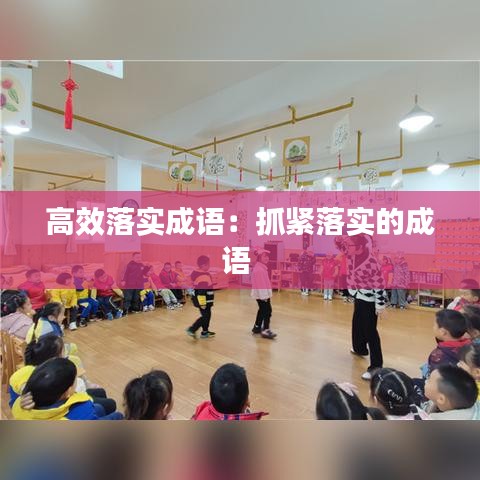 高效落实成语：抓紧落实的成语 