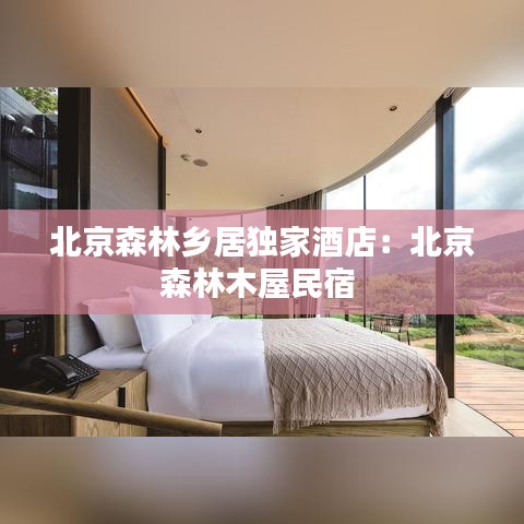北京森林乡居独家酒店：北京森林木屋民宿 