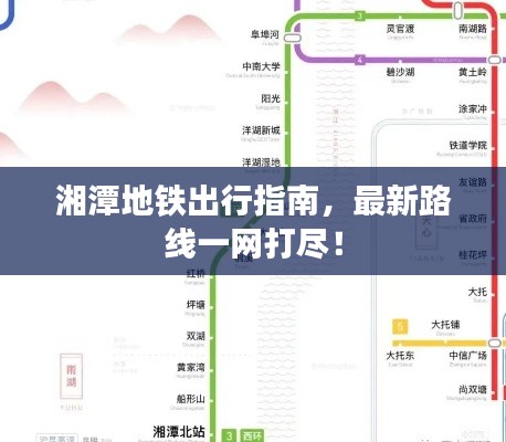 湘潭地铁出行指南，最新路线一网打尽！