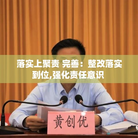 落实上聚责 完善：整改落实到位,强化责任意识 