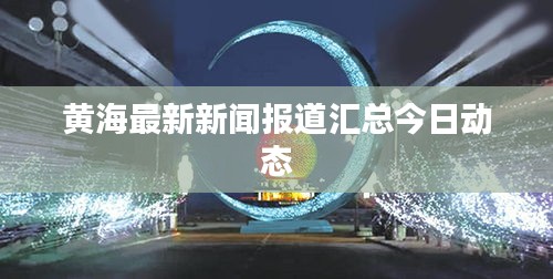 黄海最新新闻报道汇总今日动态