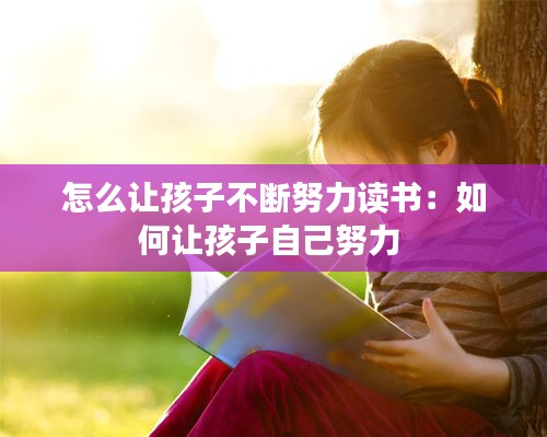 怎么让孩子不断努力读书：如何让孩子自己努力 