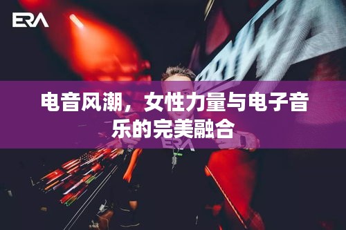 电音风潮，女性力量与电子音乐的完美融合