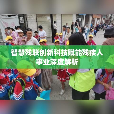 智慧残联创新科技赋能残疾人事业深度解析