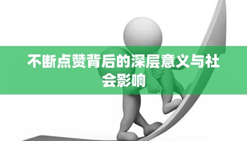 不断点赞背后的深层意义与社会影响