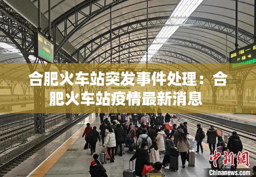 合肥火车站突发事件处理：合肥火车站疫情最新消息 