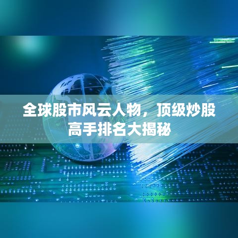 全球股市风云人物，顶级炒股高手排名大揭秘