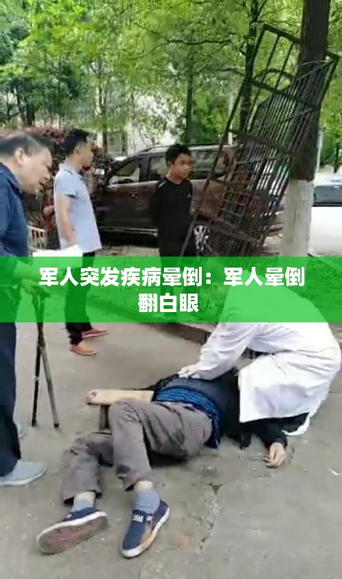 军人突发疾病晕倒：军人晕倒翻白眼 