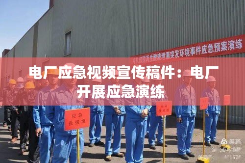 电厂应急视频宣传稿件：电厂开展应急演练 