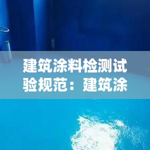 建筑涂料检测试验规范：建筑涂料工程施工质量验收规范 