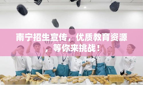 南宁招生宣传，优质教育资源，等你来挑战！