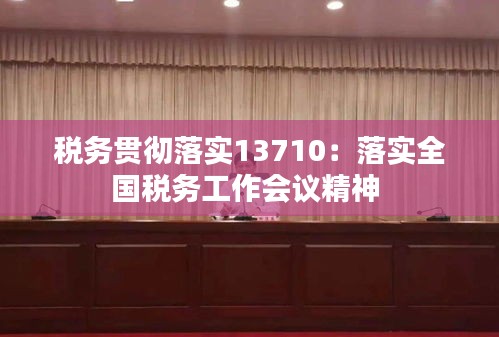 税务贯彻落实13710：落实全国税务工作会议精神 