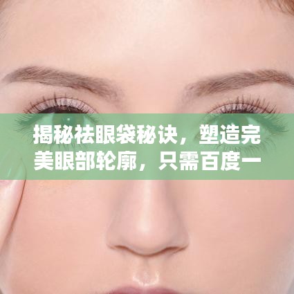 揭秘祛眼袋秘诀，塑造完美眼部轮廓，只需百度一下！
