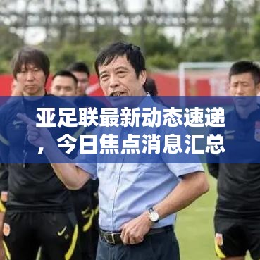 亚足联最新动态速递，今日焦点消息汇总