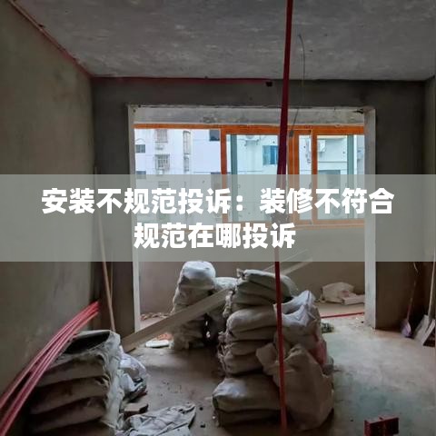 安装不规范投诉：装修不符合规范在哪投诉 