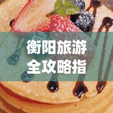 衡阳旅游全攻略指南，带你玩转衡阳的精彩之旅！